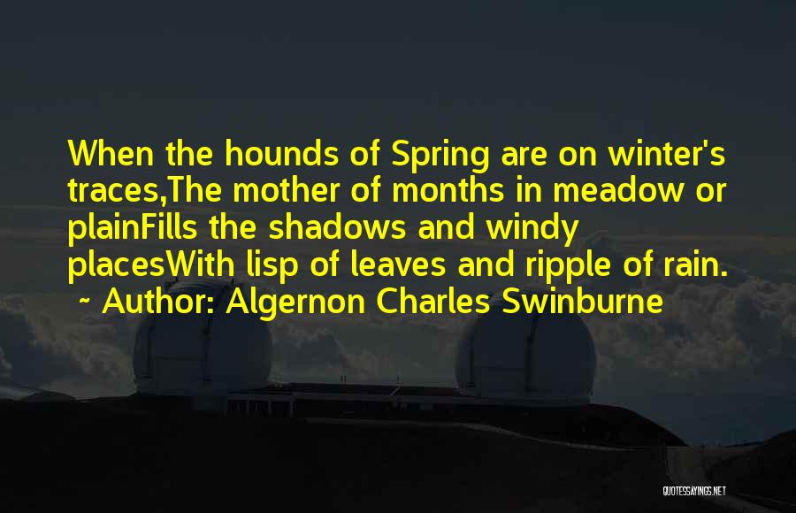 Algernon Charles Swinburne Quotes: When The Hounds Of Spring Are On Winter's Traces,the Mother Of Months In Meadow Or Plainfills The Shadows And Windy