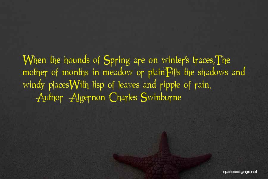 Algernon Charles Swinburne Quotes: When The Hounds Of Spring Are On Winter's Traces,the Mother Of Months In Meadow Or Plainfills The Shadows And Windy