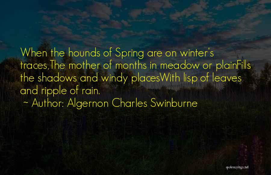 Algernon Charles Swinburne Quotes: When The Hounds Of Spring Are On Winter's Traces,the Mother Of Months In Meadow Or Plainfills The Shadows And Windy