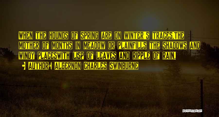 Algernon Charles Swinburne Quotes: When The Hounds Of Spring Are On Winter's Traces,the Mother Of Months In Meadow Or Plainfills The Shadows And Windy