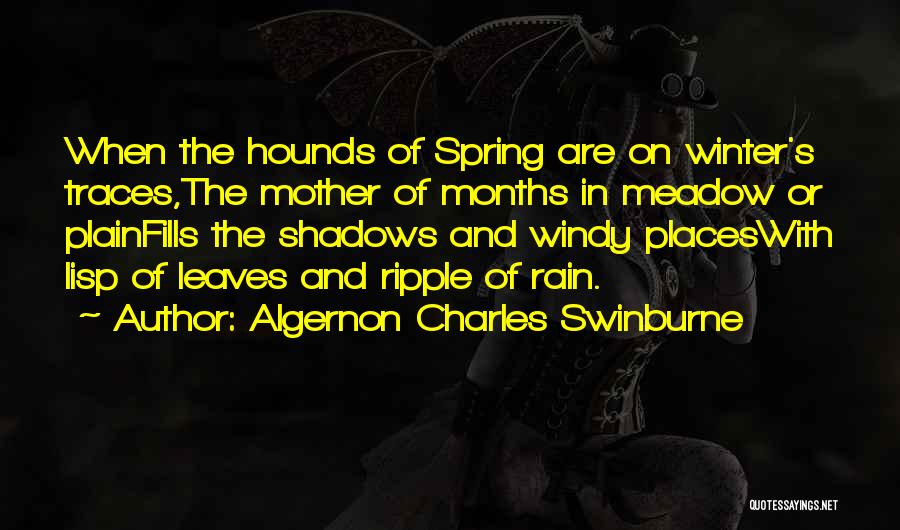 Algernon Charles Swinburne Quotes: When The Hounds Of Spring Are On Winter's Traces,the Mother Of Months In Meadow Or Plainfills The Shadows And Windy