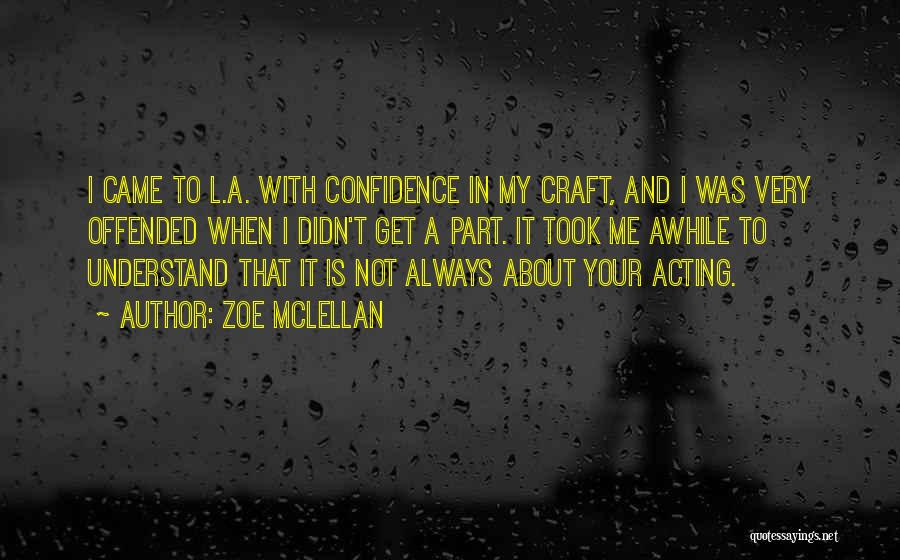 Zoe McLellan Quotes: I Came To L.a. With Confidence In My Craft, And I Was Very Offended When I Didn't Get A Part.