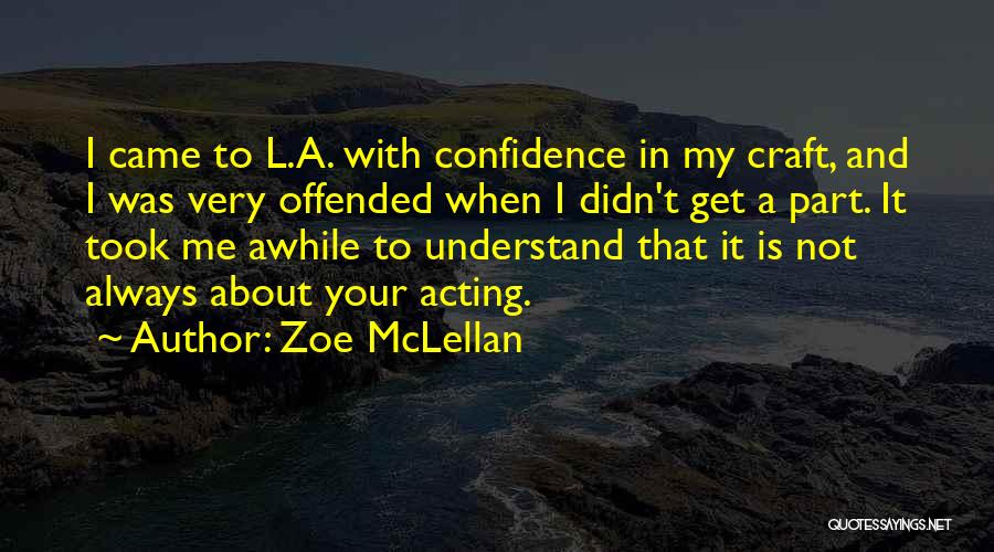 Zoe McLellan Quotes: I Came To L.a. With Confidence In My Craft, And I Was Very Offended When I Didn't Get A Part.