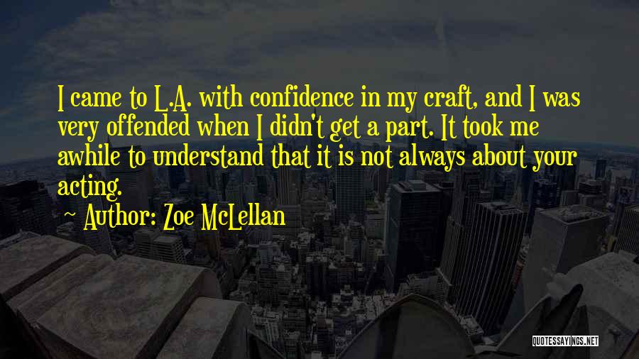 Zoe McLellan Quotes: I Came To L.a. With Confidence In My Craft, And I Was Very Offended When I Didn't Get A Part.