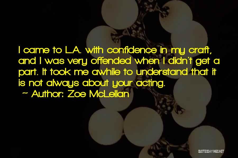 Zoe McLellan Quotes: I Came To L.a. With Confidence In My Craft, And I Was Very Offended When I Didn't Get A Part.