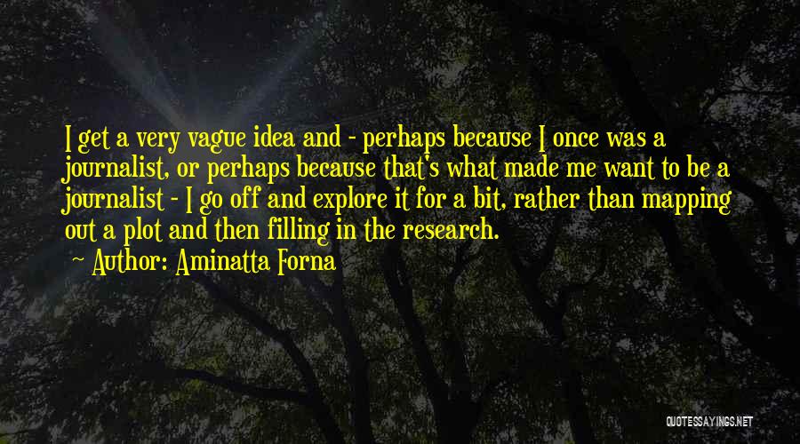 Aminatta Forna Quotes: I Get A Very Vague Idea And - Perhaps Because I Once Was A Journalist, Or Perhaps Because That's What