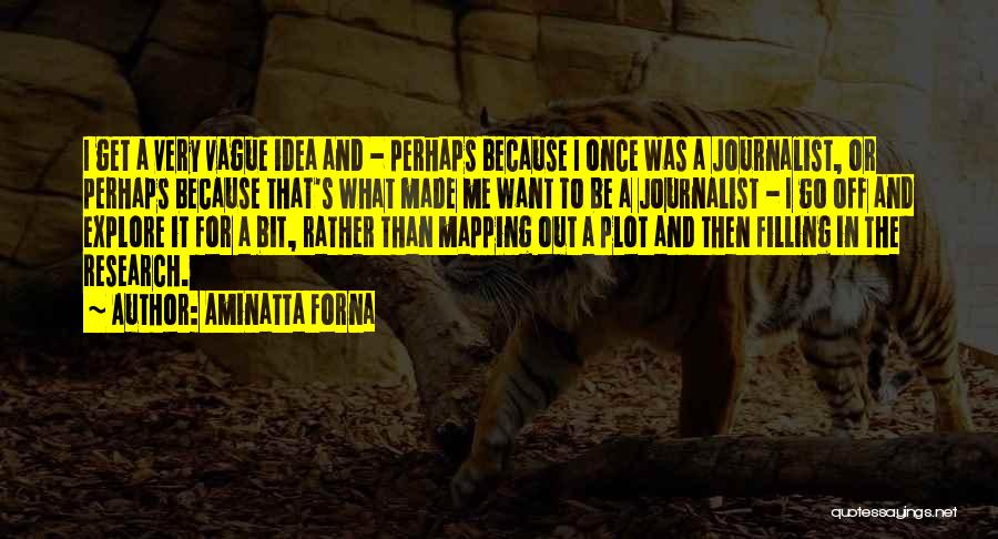 Aminatta Forna Quotes: I Get A Very Vague Idea And - Perhaps Because I Once Was A Journalist, Or Perhaps Because That's What