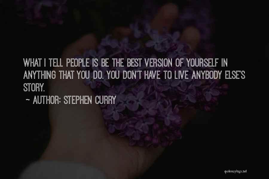 Stephen Curry Quotes: What I Tell People Is Be The Best Version Of Yourself In Anything That You Do. You Don't Have To