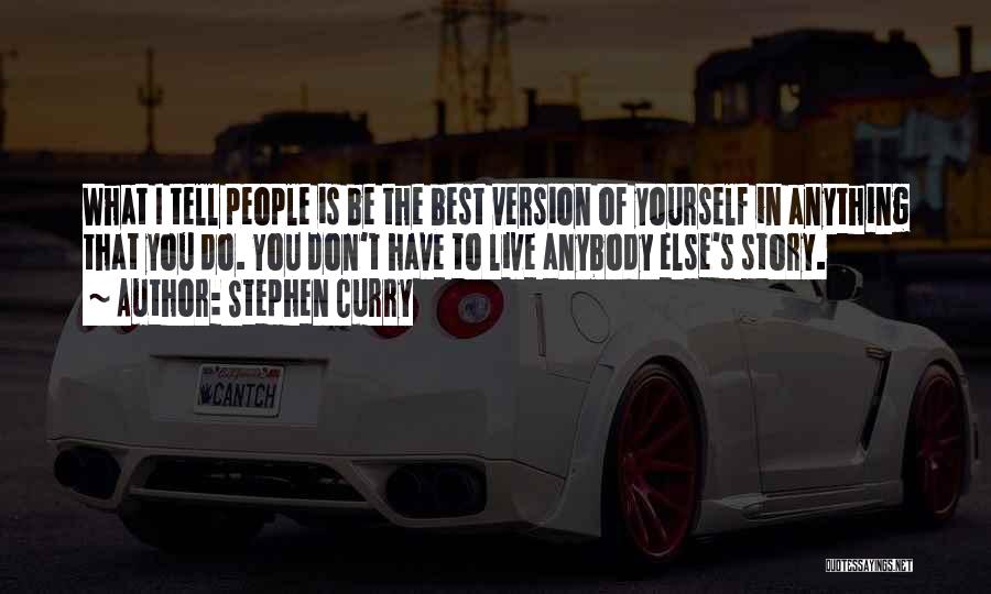 Stephen Curry Quotes: What I Tell People Is Be The Best Version Of Yourself In Anything That You Do. You Don't Have To