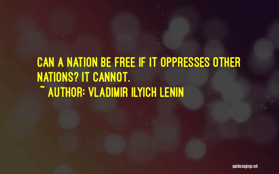 Vladimir Ilyich Lenin Quotes: Can A Nation Be Free If It Oppresses Other Nations? It Cannot.