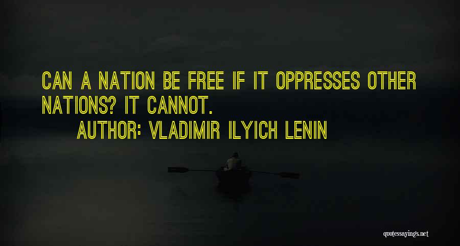 Vladimir Ilyich Lenin Quotes: Can A Nation Be Free If It Oppresses Other Nations? It Cannot.