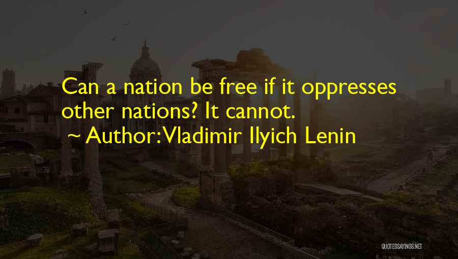 Vladimir Ilyich Lenin Quotes: Can A Nation Be Free If It Oppresses Other Nations? It Cannot.