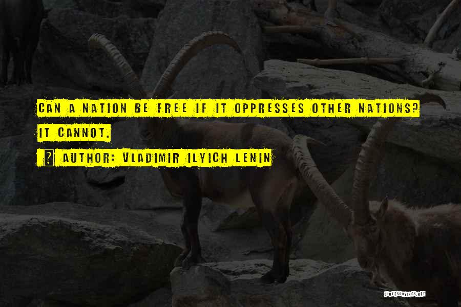 Vladimir Ilyich Lenin Quotes: Can A Nation Be Free If It Oppresses Other Nations? It Cannot.