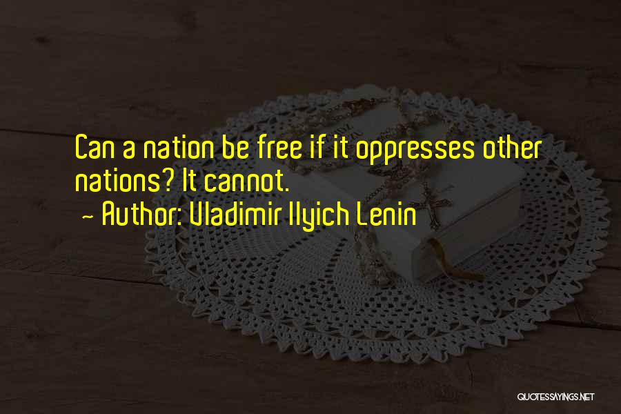 Vladimir Ilyich Lenin Quotes: Can A Nation Be Free If It Oppresses Other Nations? It Cannot.