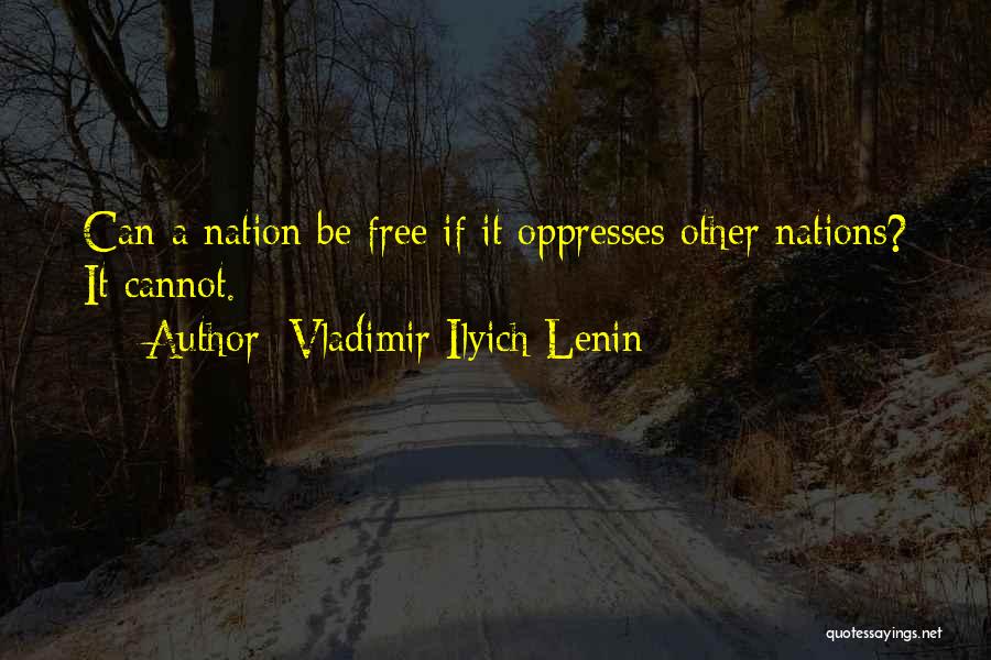 Vladimir Ilyich Lenin Quotes: Can A Nation Be Free If It Oppresses Other Nations? It Cannot.