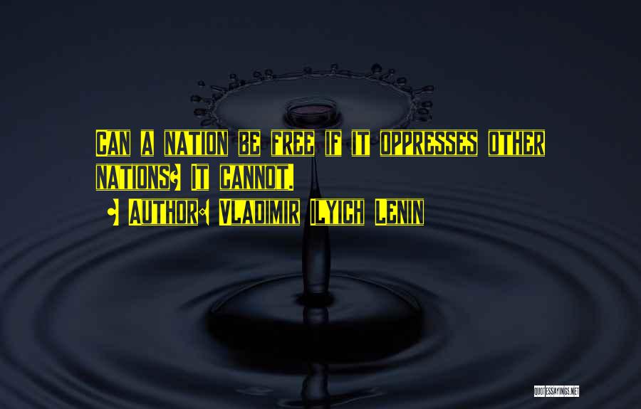 Vladimir Ilyich Lenin Quotes: Can A Nation Be Free If It Oppresses Other Nations? It Cannot.