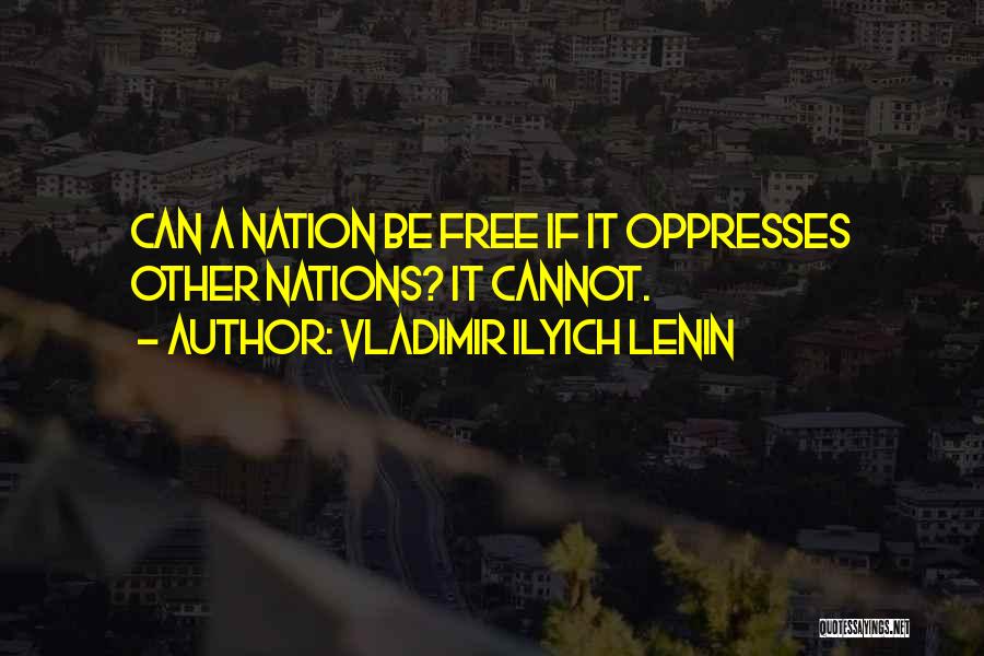 Vladimir Ilyich Lenin Quotes: Can A Nation Be Free If It Oppresses Other Nations? It Cannot.