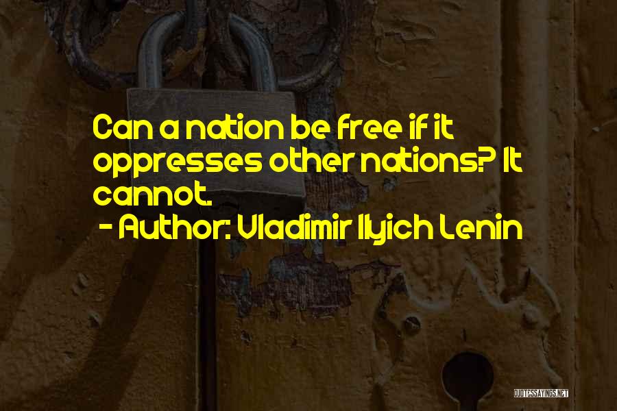 Vladimir Ilyich Lenin Quotes: Can A Nation Be Free If It Oppresses Other Nations? It Cannot.