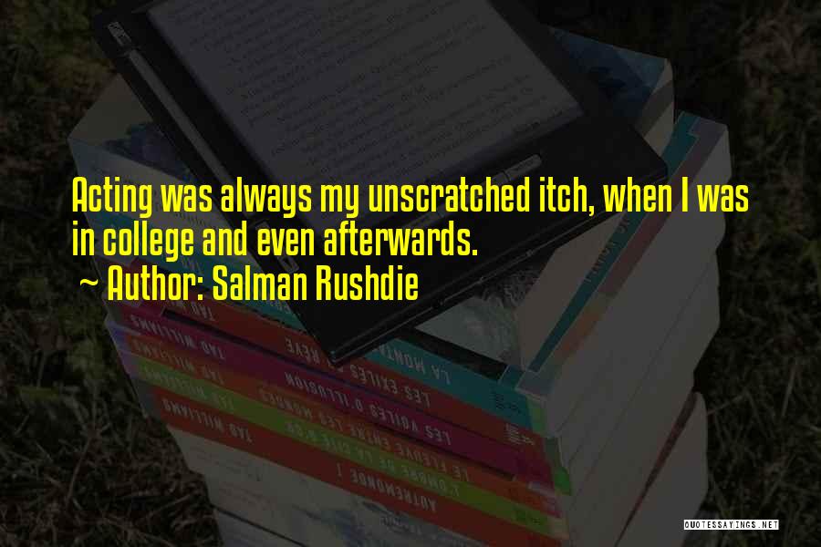 Salman Rushdie Quotes: Acting Was Always My Unscratched Itch, When I Was In College And Even Afterwards.