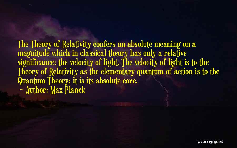 Max Planck Quotes: The Theory Of Relativity Confers An Absolute Meaning On A Magnitude Which In Classical Theory Has Only A Relative Significance: