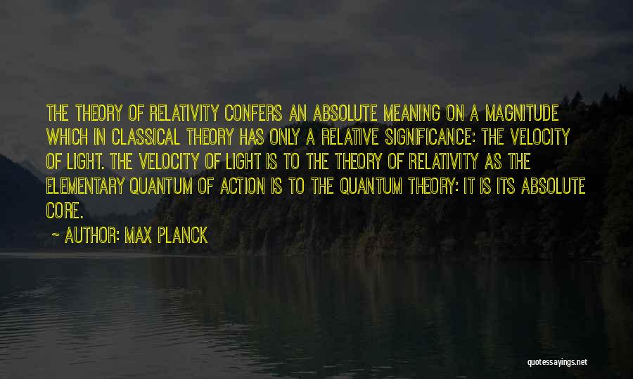 Max Planck Quotes: The Theory Of Relativity Confers An Absolute Meaning On A Magnitude Which In Classical Theory Has Only A Relative Significance: