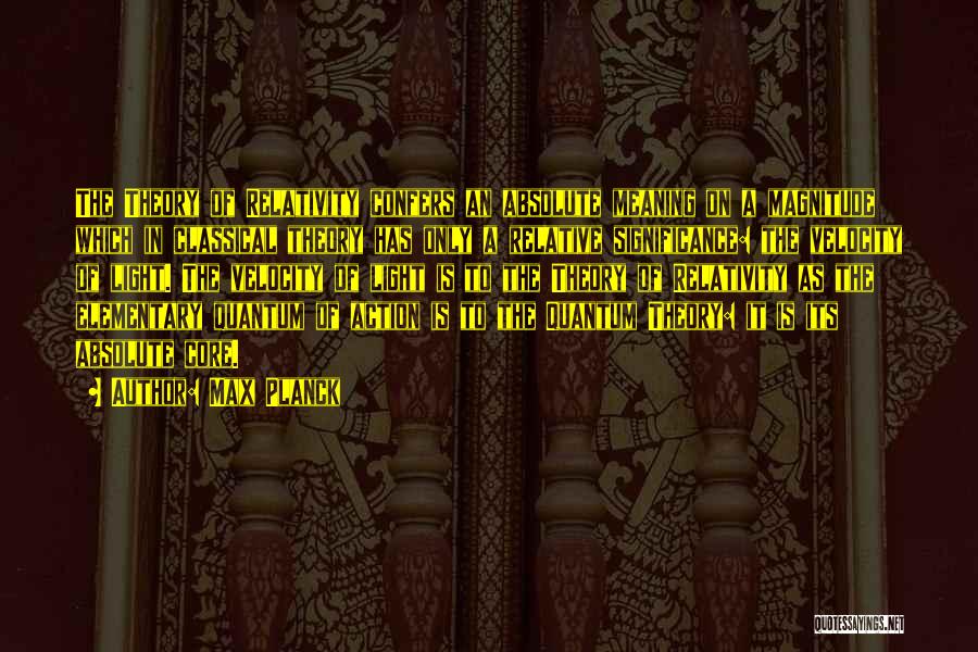 Max Planck Quotes: The Theory Of Relativity Confers An Absolute Meaning On A Magnitude Which In Classical Theory Has Only A Relative Significance: