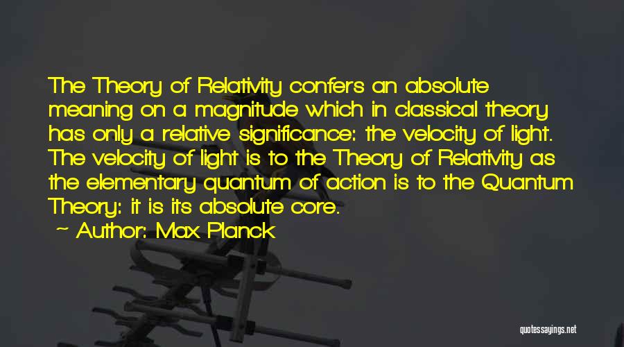 Max Planck Quotes: The Theory Of Relativity Confers An Absolute Meaning On A Magnitude Which In Classical Theory Has Only A Relative Significance: