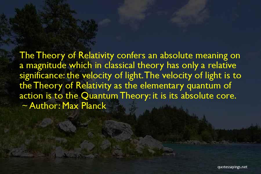 Max Planck Quotes: The Theory Of Relativity Confers An Absolute Meaning On A Magnitude Which In Classical Theory Has Only A Relative Significance: