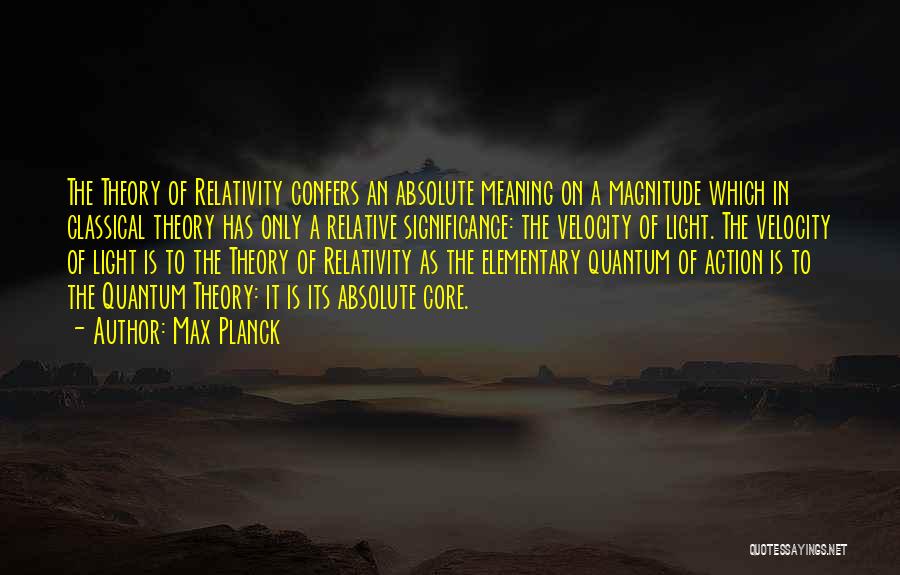 Max Planck Quotes: The Theory Of Relativity Confers An Absolute Meaning On A Magnitude Which In Classical Theory Has Only A Relative Significance: