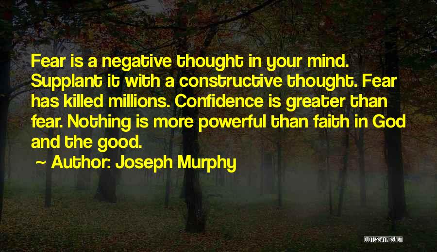 Joseph Murphy Quotes: Fear Is A Negative Thought In Your Mind. Supplant It With A Constructive Thought. Fear Has Killed Millions. Confidence Is