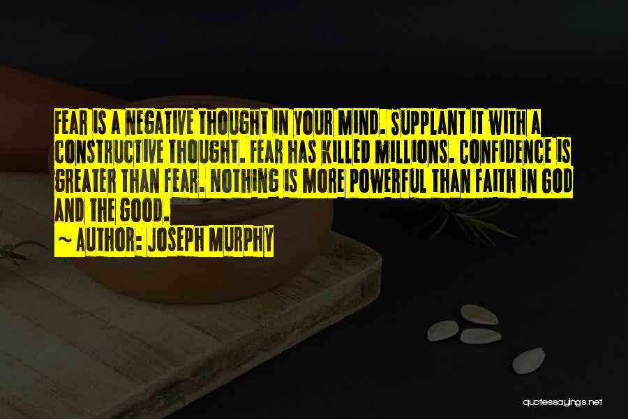 Joseph Murphy Quotes: Fear Is A Negative Thought In Your Mind. Supplant It With A Constructive Thought. Fear Has Killed Millions. Confidence Is