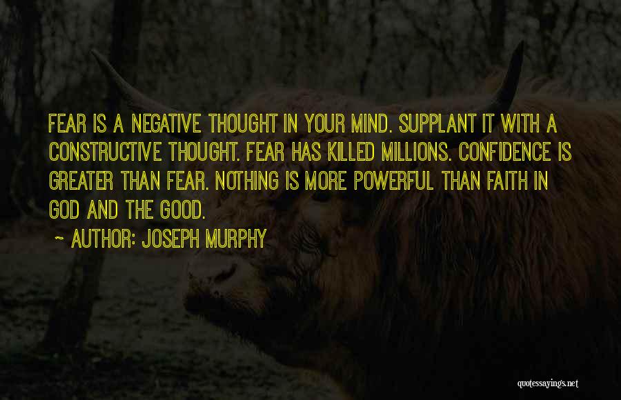 Joseph Murphy Quotes: Fear Is A Negative Thought In Your Mind. Supplant It With A Constructive Thought. Fear Has Killed Millions. Confidence Is