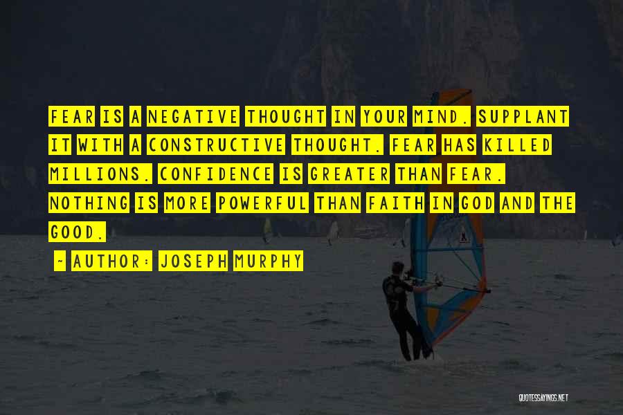 Joseph Murphy Quotes: Fear Is A Negative Thought In Your Mind. Supplant It With A Constructive Thought. Fear Has Killed Millions. Confidence Is