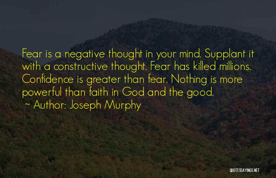 Joseph Murphy Quotes: Fear Is A Negative Thought In Your Mind. Supplant It With A Constructive Thought. Fear Has Killed Millions. Confidence Is