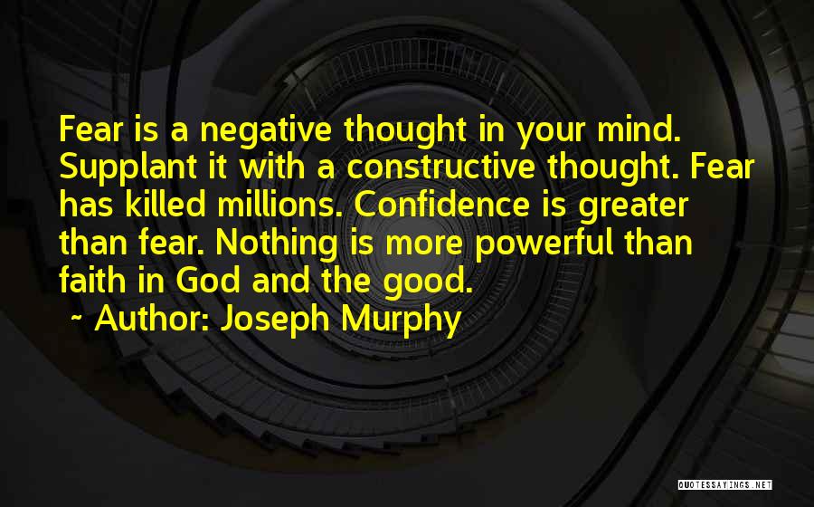 Joseph Murphy Quotes: Fear Is A Negative Thought In Your Mind. Supplant It With A Constructive Thought. Fear Has Killed Millions. Confidence Is