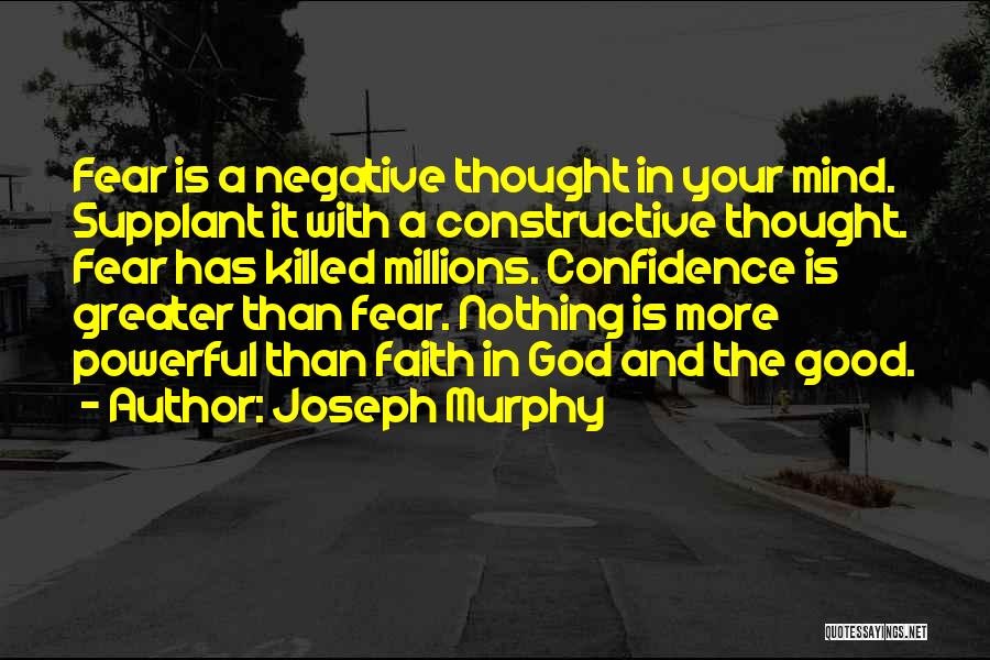 Joseph Murphy Quotes: Fear Is A Negative Thought In Your Mind. Supplant It With A Constructive Thought. Fear Has Killed Millions. Confidence Is