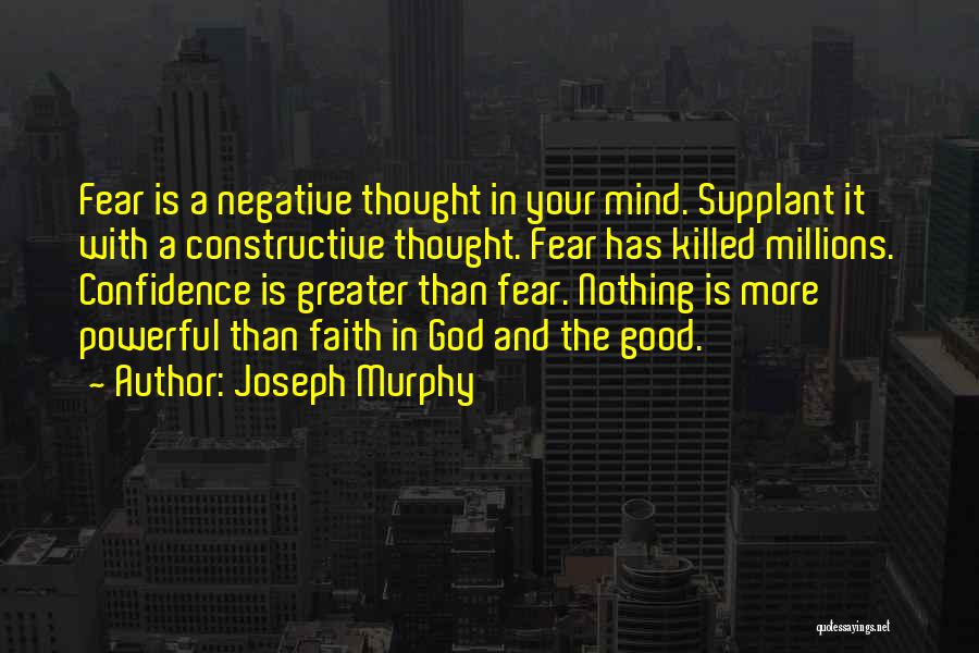 Joseph Murphy Quotes: Fear Is A Negative Thought In Your Mind. Supplant It With A Constructive Thought. Fear Has Killed Millions. Confidence Is