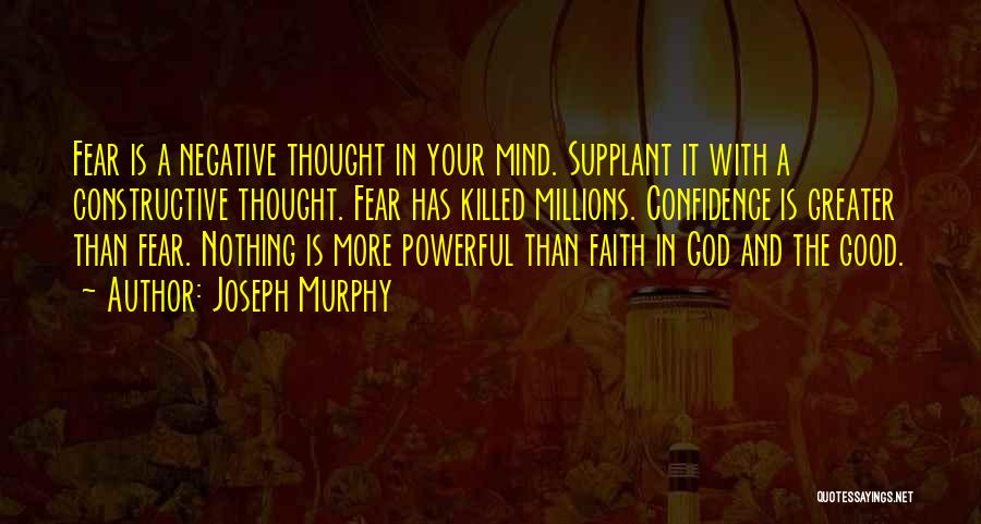 Joseph Murphy Quotes: Fear Is A Negative Thought In Your Mind. Supplant It With A Constructive Thought. Fear Has Killed Millions. Confidence Is