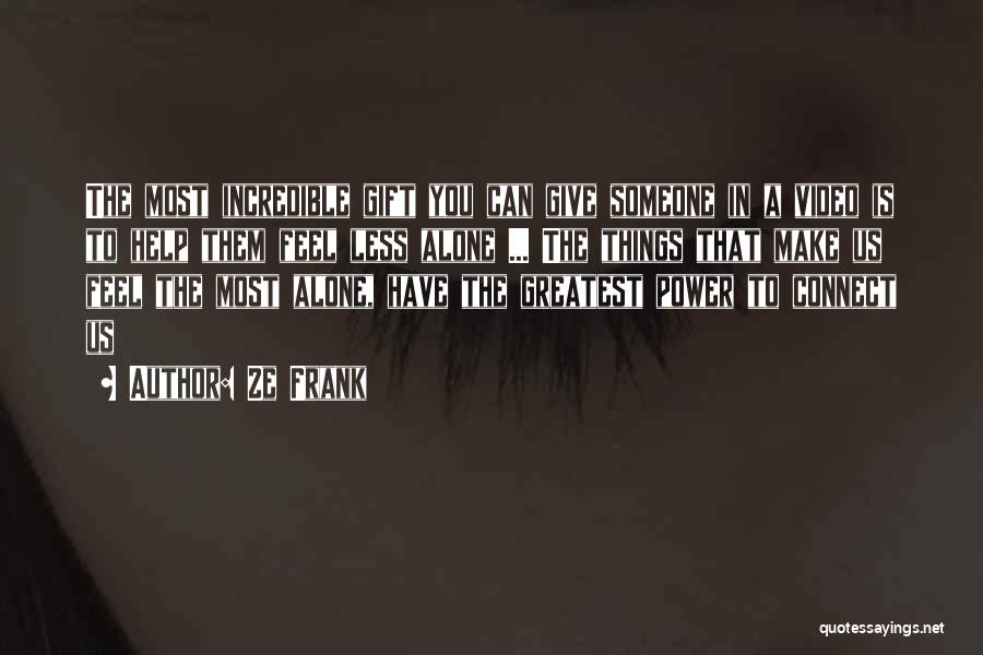 Ze Frank Quotes: The Most Incredible Gift You Can Give Someone In A Video Is To Help Them Feel Less Alone ... The