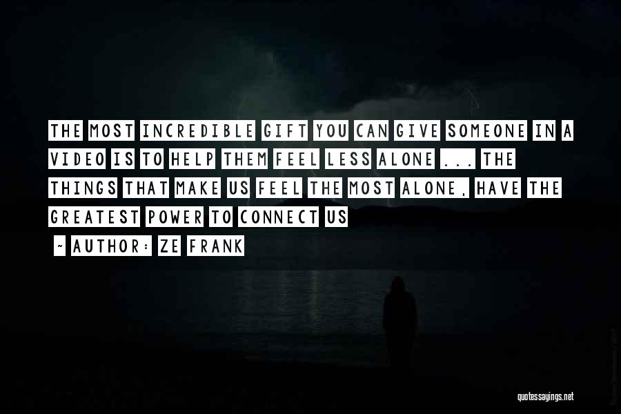 Ze Frank Quotes: The Most Incredible Gift You Can Give Someone In A Video Is To Help Them Feel Less Alone ... The