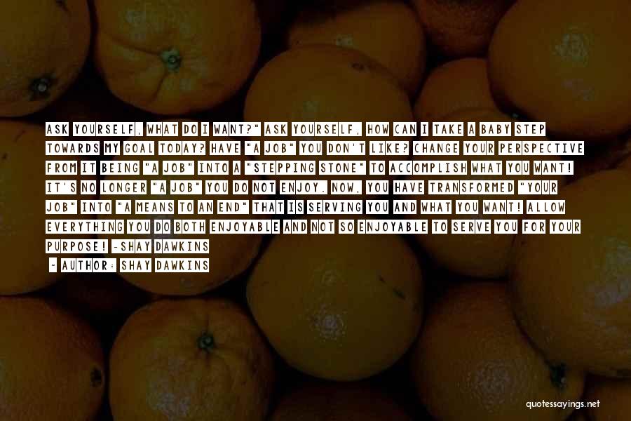 Shay Dawkins Quotes: Ask Yourself, What Do I Want? Ask Yourself, How Can I Take A Baby Step Towards My Goal Today? Have