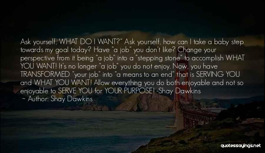 Shay Dawkins Quotes: Ask Yourself, What Do I Want? Ask Yourself, How Can I Take A Baby Step Towards My Goal Today? Have