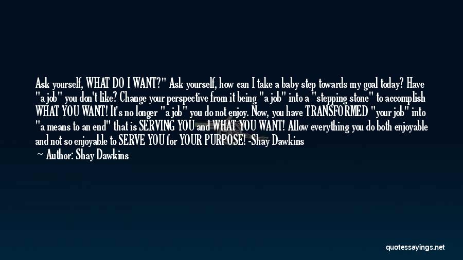 Shay Dawkins Quotes: Ask Yourself, What Do I Want? Ask Yourself, How Can I Take A Baby Step Towards My Goal Today? Have