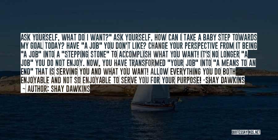 Shay Dawkins Quotes: Ask Yourself, What Do I Want? Ask Yourself, How Can I Take A Baby Step Towards My Goal Today? Have