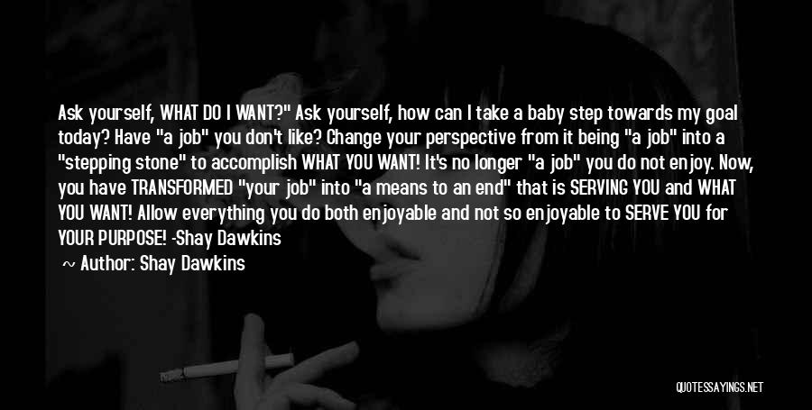 Shay Dawkins Quotes: Ask Yourself, What Do I Want? Ask Yourself, How Can I Take A Baby Step Towards My Goal Today? Have