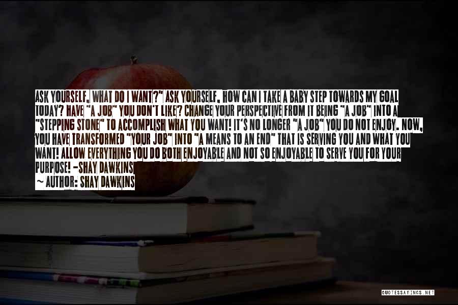 Shay Dawkins Quotes: Ask Yourself, What Do I Want? Ask Yourself, How Can I Take A Baby Step Towards My Goal Today? Have