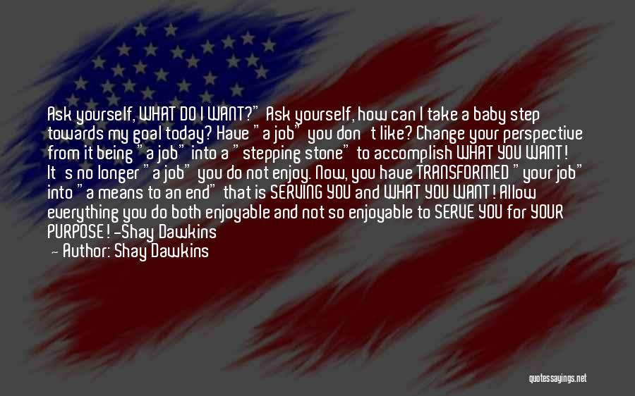 Shay Dawkins Quotes: Ask Yourself, What Do I Want? Ask Yourself, How Can I Take A Baby Step Towards My Goal Today? Have