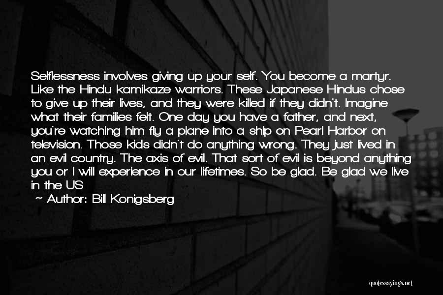 Bill Konigsberg Quotes: Selflessness Involves Giving Up Your Self. You Become A Martyr. Like The Hindu Kamikaze Warriors. These Japanese Hindus Chose To