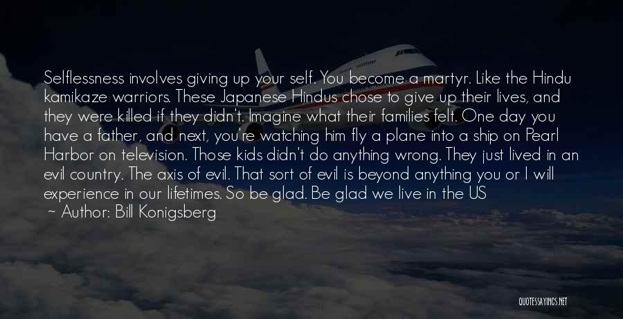 Bill Konigsberg Quotes: Selflessness Involves Giving Up Your Self. You Become A Martyr. Like The Hindu Kamikaze Warriors. These Japanese Hindus Chose To