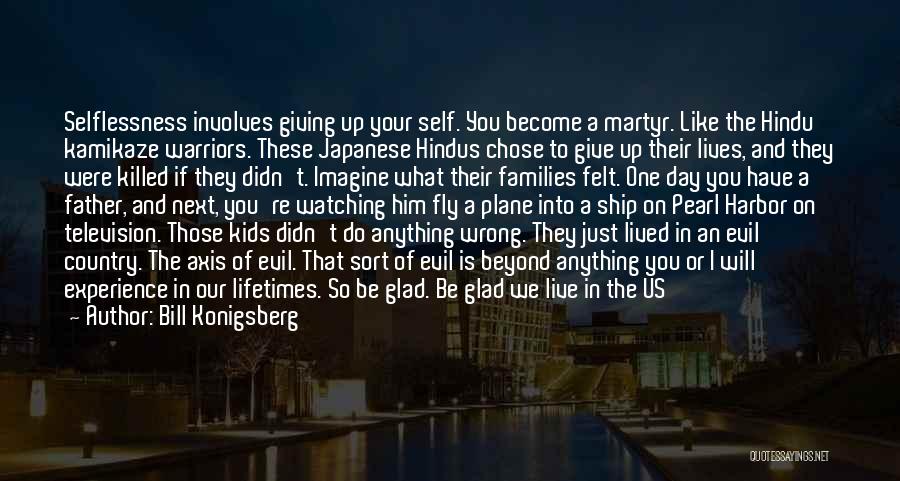 Bill Konigsberg Quotes: Selflessness Involves Giving Up Your Self. You Become A Martyr. Like The Hindu Kamikaze Warriors. These Japanese Hindus Chose To